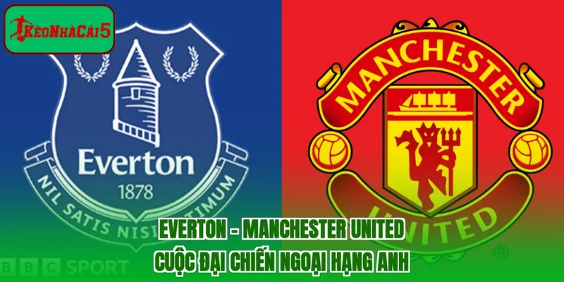 Everton - Manchester United | Cuộc Đại Chiến Ngoại Hạng Anh