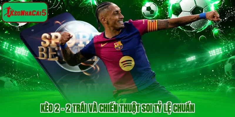 Kèo 2 - 2 trái và chiến thuật soi tỷ lệ chuẩn