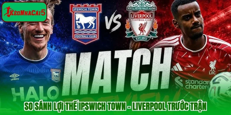 So sánh lợi thế Ipswich Town - Liverpool trước trận